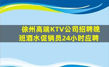 徐州高端KTV公司招聘晚班酒水促销员24小时应聘